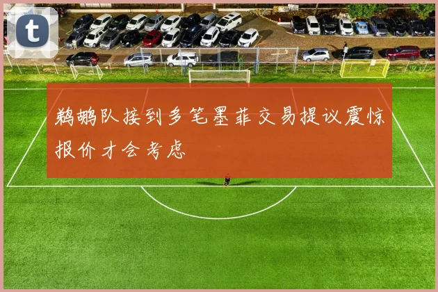 鹈鹕队接到多笔墨菲交易提议震惊报价才会考虑