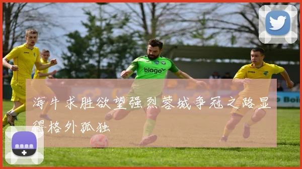 海牛求胜欲望强烈蓉城争冠之路显得格外孤独