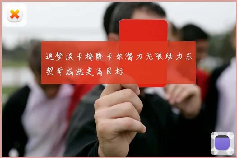 追梦谈卡梅隆卡尔潜力无限助力东契奇成就更高目标