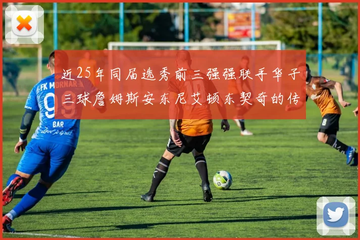 近25年同届选秀前三强强联手华子三球詹姆斯安东尼艾顿东契奇的传奇故事
