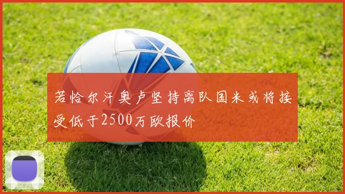 若恰尔汗奥卢坚持离队国米或将接受低于2500万欧报价