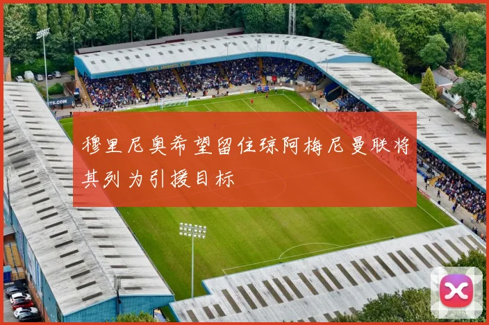 穆里尼奥希望留住琼阿梅尼曼联将其列为引援目标