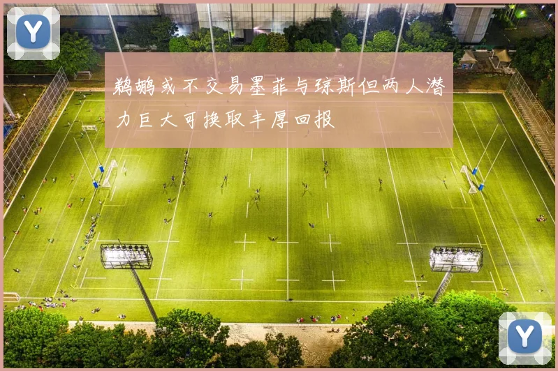 鹈鹕或不交易墨菲与琼斯但两人潜力巨大可换取丰厚回报