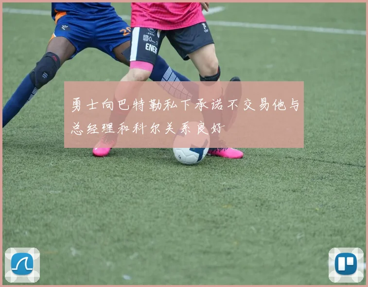 勇士向巴特勒私下承诺不交易他与总经理和科尔关系良好